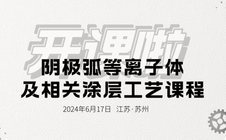 开课啦！“阴极弧等离子体及相关涂层工艺”课程报名中
