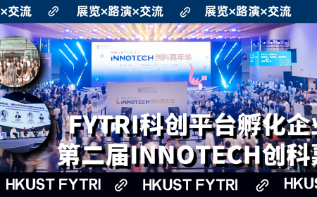 展览×路演×交流丨FYTRI科创平台孵化企业亮相第二届INNOTECH创科嘉年华！