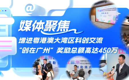 媒体聚焦丨增进粤港澳大湾区科创交流！“创在广州”奖励总额高达450万！