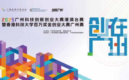 【赛事报名通知】2025广州科技创新创业大赛港澳台赛暨香港科技大学百万奖金创业大赛广州赛