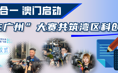 媒体聚焦丨两赛合一，澳门启动！“创在广州”大赛共筑湾区科创梦！