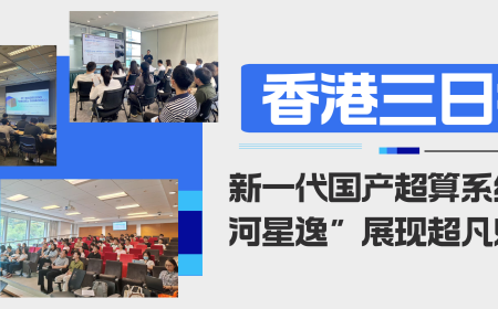 香港三日行，新一代国产超算系统“天河星逸”展现超凡魅力！