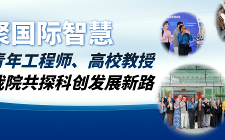 凝聚国际智慧！海外青年工程师、 高校教授到访我院共探科创发展新路！